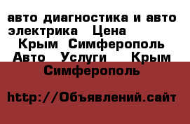 авто диагностика и авто электрика › Цена ­ 1 000 - Крым, Симферополь Авто » Услуги   . Крым,Симферополь